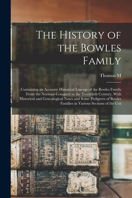 The History of the Bowles Family; Containing an Accurate Historical Lineage of the Bowles Family From the Norman Conquest to the Twentieth Century, Wi by Farquhar, Thomas M. 1868-