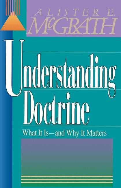 Understanding Doctrine: Its Relevance and Purpose for Today by McGrath, Alister E.