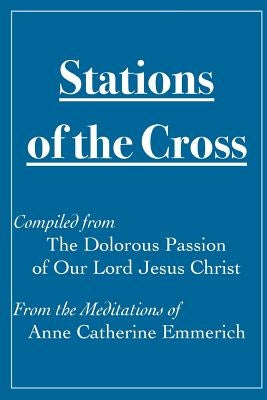 Stations of the Cross Compiled from The Dolorous Passion: of Our Lord Jesus Christ from the Meditations of Anne Catherine Emmerich Paperback Createspace Independent Publishing Platform