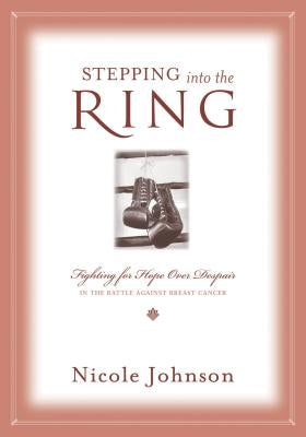 Stepping Into the Ring: Fighting for Hope Over Despair in the Battle Against Breast Cancer Paperback Thomas Nelson