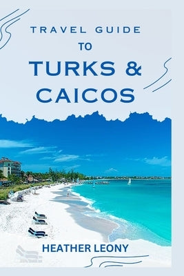 Travel Guide to Turks and Caicos: Your Ultimate Guide to a Relaxing Caribbean Getaway Paperback Independently Published