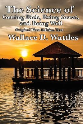 The Science of Getting Rich, Being Great, and Being Well by Wattles, Wallace D.