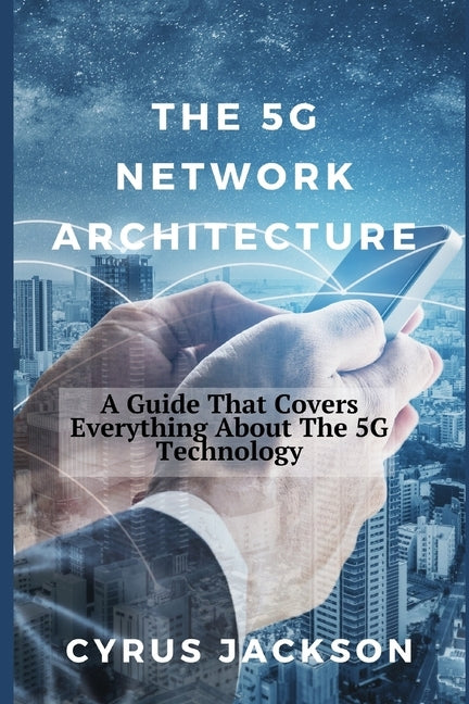 The 5G Network Architecture: A Guide That Covers Everything About The 5G Technology Paperback Independently Published