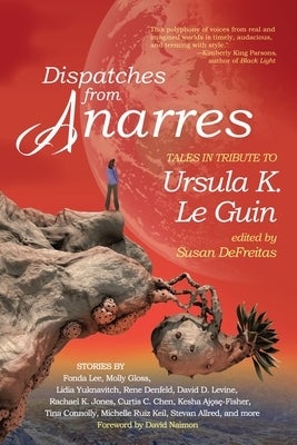 Dispatches from Anarres: Tales in Tribute to Ursula K. Le Guin: Tales in Tribute to Ursula K. Le Guin by DeFreitas, Susan