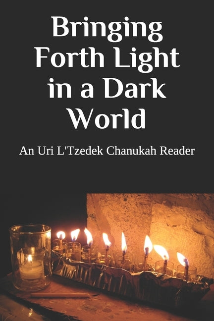 Bringing Forth Light in a Dark World: An Uri L'Tzedek Chanukah Reader Paperback Independently Published