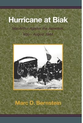 Hurricane at Biak: MacArthur Against the Japanese, May-August 1944 by Bernstein, Marc D.