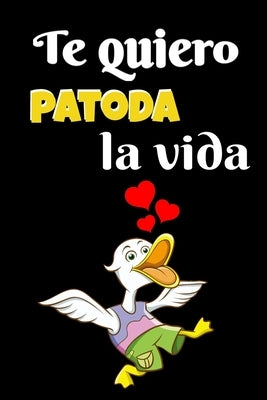 Te quiero patoda la vida: regalo perfecto de aniversario, san valentin para mujeres, parejas o niñas es un cuaderno, diario personal, anotador, by Lindo Regalo Divertido, San Valentin