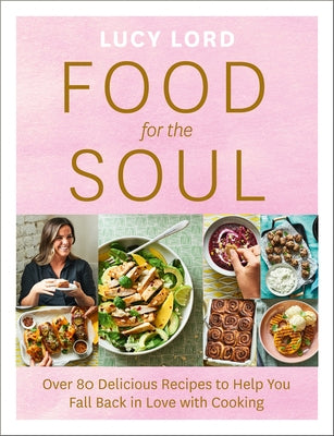 Food for the Soul: Over 80 Delicious Recipes to Help You Fall Back in Love with Cooking by Lord, Lucy