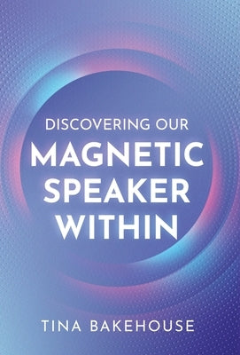 Discovering Our Magnetic Speaker Within by Bakehouse, Tina M.