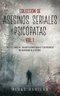 Colección de Asesinos Seriales y Psicópatas Vol 1.: Incluye 2 Libros en 1 - Mujeres Asesinas Seriales y Los Psicópatas más Despiadados de la Historia by Aguilar, Blake