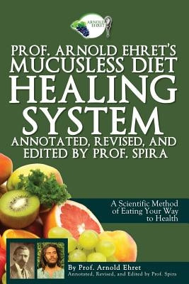 Prof. Arnold Ehret's Mucusless Diet Healing System: Annotated, Revised, and Edited by Prof. Spira by Spira, Prof