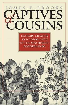 Captives and Cousins: Slavery, Kinship, and Community in the Southwest Borderlands by Brooks, James F.
