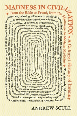 Madness in Civilization: A Cultural History of Insanity, from the Bible to Freud, from the Madhouse to Modern Medicine Princeton University Press