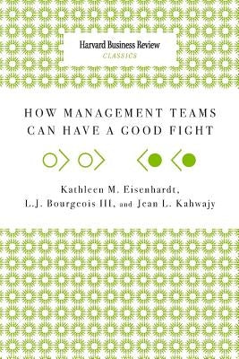 How Management Teams Can Have a Good Fight by Eisenhardt, Kathleen M.