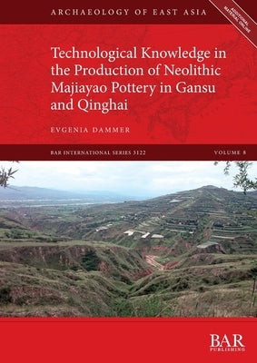 Technological Knowledge in the Production of Neolithic Majiayao Pottery in Gansu and Qinghai by Dammer, Evgenia