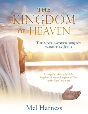 The Kingdom of Heaven: The most favored subject taught by Jesus A comprehensive study of the kingdom of heaven/kingdom of God in the New Test Paperback Xulon Press