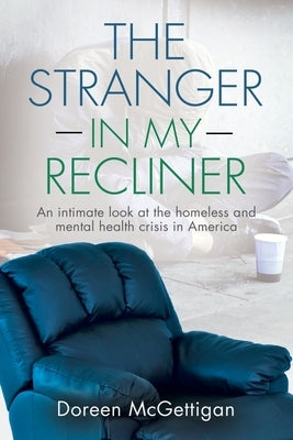 The Stranger in my Recliner: An intimate look at the homelessness and mental health crisis by McGettigan, Doreen