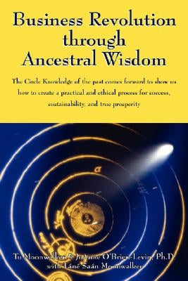 Business Revolution through Ancestral Wisdom: The Circle Knowledge of the past comes forward to show us how to create a practical and ethical process Paperback Outskirts Press
