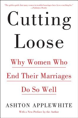 Cutting Loose: Why Women Who End Their Marriages Do So Well by Applewhite, Ashton