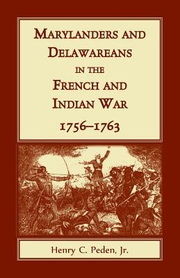 Marylanders and Delawareans in the French and Indian War, 1756-1763 by Peden, Jr. Henry C.