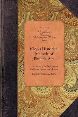 Kino's Historical Memoir of Pimería Alta: A Contemporary Account of the Beginnings of California, Sonora, and Arizona by Kino, Eusebio