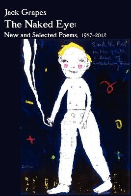The Naked Eye: New and Selected Poems, 1987-2012 2nd Ed. by Grapes, Jack