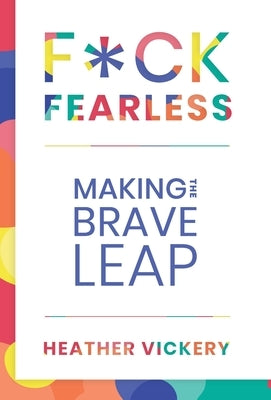 F*ck Fearless: Making The Brave Leap by Vickery, Heather