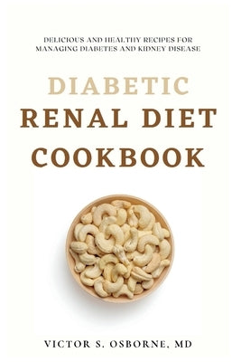 Diabetic Renal Diet Cookbook: Delicious and Healthy Recipes for Managing Diabetes and Kidney Disease by Osborne, Victor S.