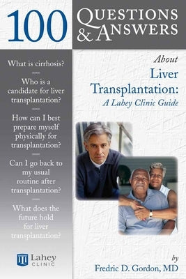 100 Questions & Answers about Liver Transplantation: A Lahey Clinic Guide: A Lahey Clinic Guide by Gordon, Fredric D.