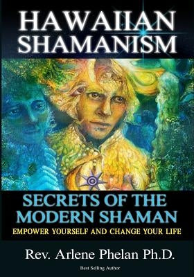 Hawaiian Shamanism Secrets of the Modern Shaman: Empower Yourself and Change Your by Phelan Ph. D., Arlene