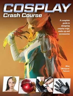 Cosplay Crash Course: A Complete Guide to Designing Cosplay Wigs, Makeup and Accessories by Petrovic, Mina