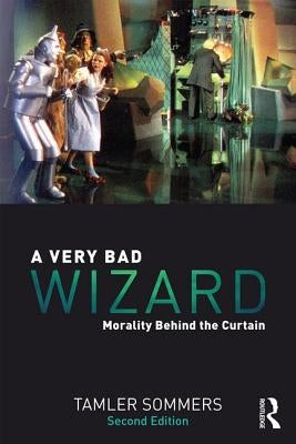 A Very Bad Wizard: Morality Behind the Curtain by Sommers, Tamler