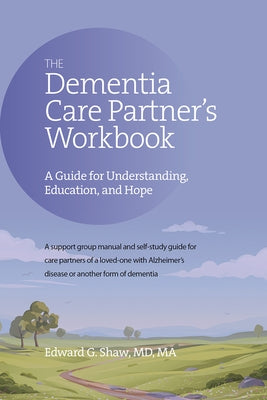 The Dementia Care Partner's Workbook: A Guide for Understanding, Education, and Hope by Shaw, Edward G.