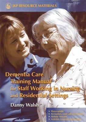 Dementia Care Training Manual for Staff Working in Nursing and Residential Settings by Walsh, Danny