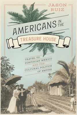 Americans in the Treasure House: Travel to Porfirian Mexico and the Cultural Politics of Empire Paperback University of Texas Press