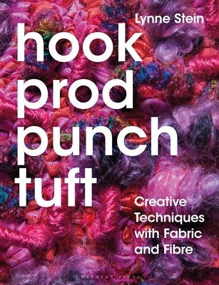 Hook, Prod, Punch, Tuft: Creative Techniques with Fabric and Fibre by Stein, Lynne
