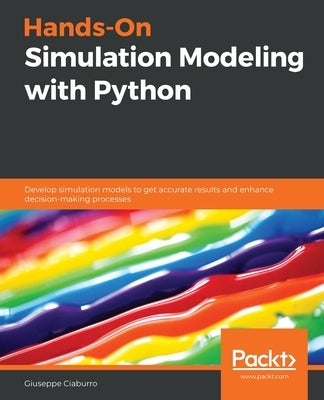 Hands-On Simulation Modeling with Python: Develop simulation models to get accurate results and enhance decision-making processes Paperback Packt Publishing