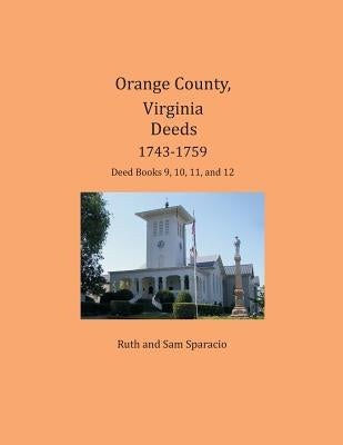 Orange County, Virginia Deeds 1743-1759: Deed Books 9, 10, 11, and 12 by Sparacio, Ruth