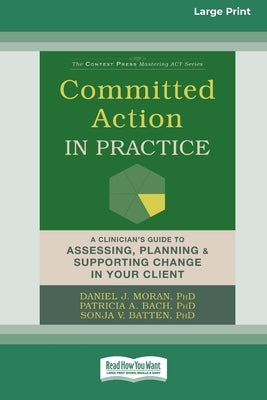 Committed Action in Practice: A Clinician's Guide to Assessing, Planning, and Supporting Change in Your Client (16pt Large Print Edition) by Moran, Daniel J.