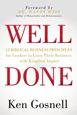 Well Done: 12 Biblical Business Principles for Leaders to Grow Their Business with Kingdom Impact by Gosnell, Ken