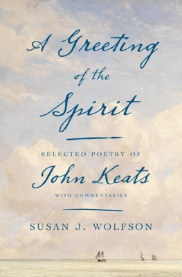 A Greeting of the Spirit: Selected Poetry of John Keats with Commentaries by Wolfson, Susan J.