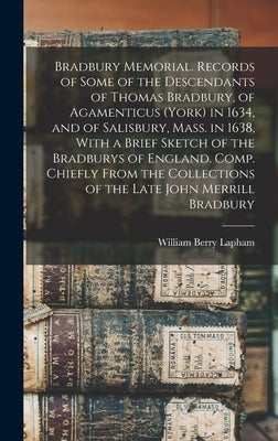 Bradbury Memorial. Records of Some of the Descendants of Thomas Bradbury, of Agamenticus (York) in 1634, and of Salisbury, Mass. in 1638, With a Brief by Lapham, William Berry