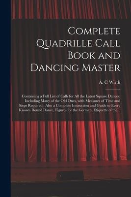 Complete Quadrille Call Book and Dancing Master: Containing a Full List of Calls for All the Latest Square Dances, Including Many of the Old Ones, Wit Paperback Legare Street Press