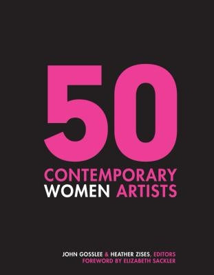 50 Contemporary Women Artists: Groundbreaking Contemporary Art from 1960 to Now by Gosslee, John