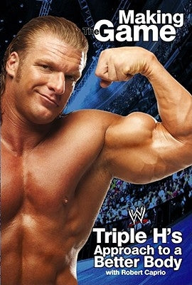Triple H Making the Game: Triple H's Approach to a Better Body by Triple H.