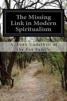 The Missing Link in Modern Spiritualism by Underhill of the Fox Family, A. Leah