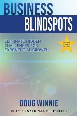 Business Blindspots: Eliminate Hidden Challenges for Exponential Growth by Winnie, Doug
