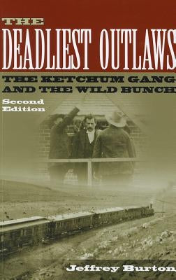 The Deadliest Outlaws: The Ketchum Gang and the Wild Bunch by Burton, Jeffrey