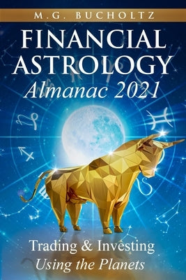 Financial Astrology Almanac 2021: Trading & Investing Using the Planets by Bucholtz, M. G.