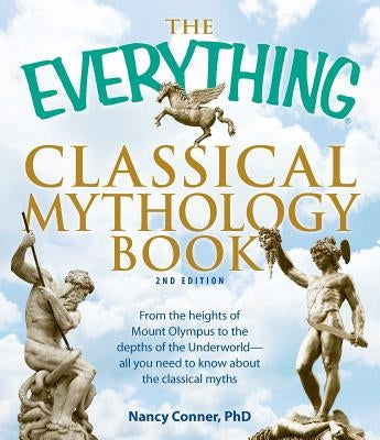 The Everything Classical Mythology Book: From the Heights of Mount Olympus to the Depths of the Underworld - All You Need to Know about the Classical by Conner, Nancy